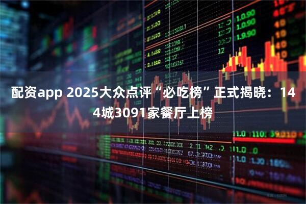 配资app 2025大众点评“必吃榜”正式揭晓：144城3091家餐厅上榜
