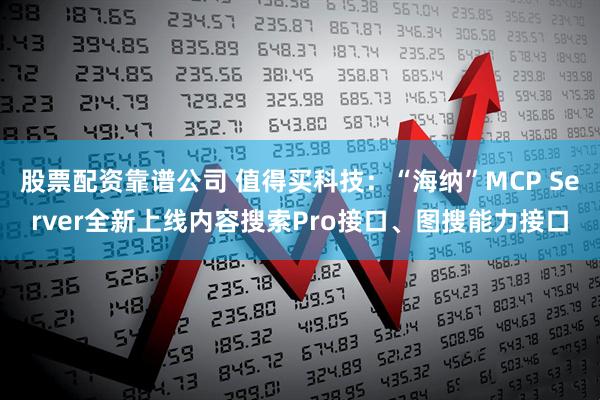 股票配资靠谱公司 值得买科技：“海纳”MCP Server全新上线内容搜索Pro接口、图搜能力接口