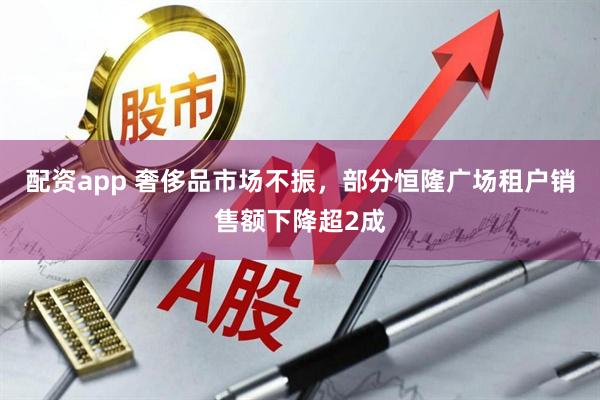 配资app 奢侈品市场不振，部分恒隆广场租户销售额下降超2成