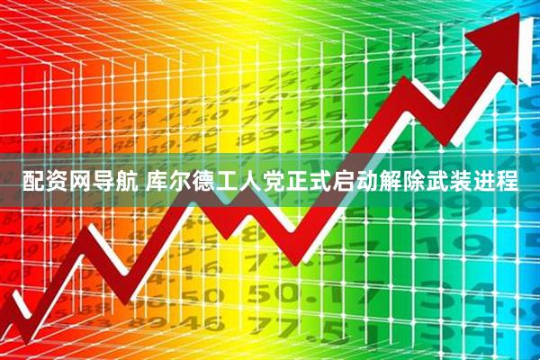 配资网导航 库尔德工人党正式启动解除武装进程