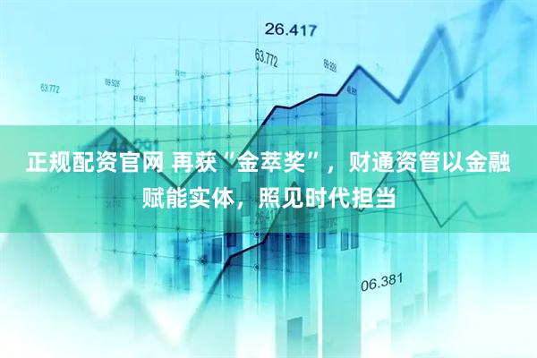 正规配资官网 再获“金萃奖”，财通资管以金融赋能实体，照见时代担当