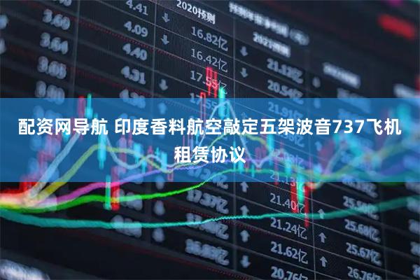 配资网导航 印度香料航空敲定五架波音737飞机租赁协议