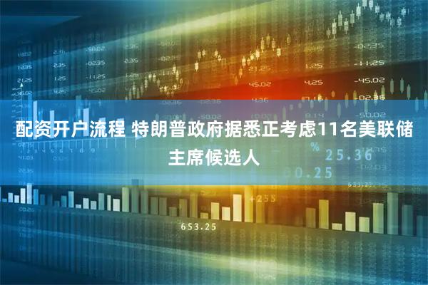 配资开户流程 特朗普政府据悉正考虑11名美联储主席候选人