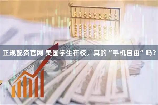 正规配资官网 美国学生在校，真的“手机自由”吗？