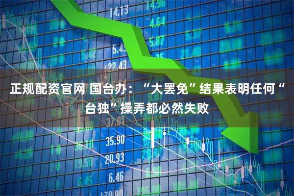 正规配资官网 国台办：“大罢免”结果表明任何“台独”操弄都必然失败