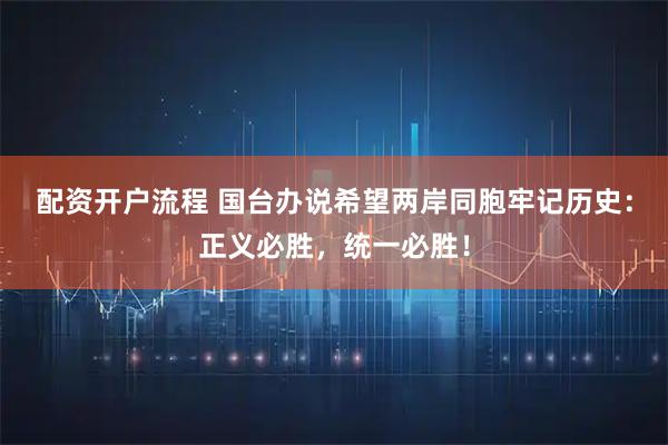 配资开户流程 国台办说希望两岸同胞牢记历史：正义必胜，统一必胜！