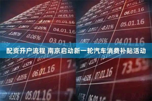 配资开户流程 南京启动新一轮汽车消费补贴活动