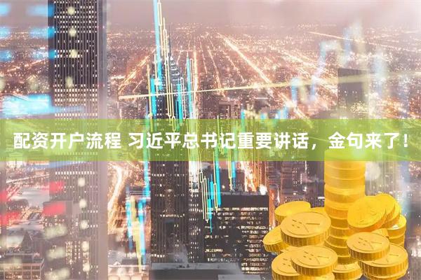 配资开户流程 习近平总书记重要讲话，金句来了！