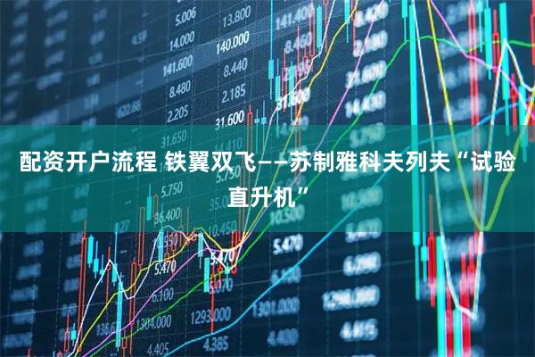 配资开户流程 铁翼双飞——苏制雅科夫列夫“试验直升机”
