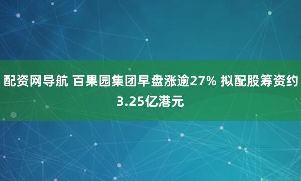 配资网导航 百果园集团早盘涨逾27% 拟配股筹资约3.25亿港元
