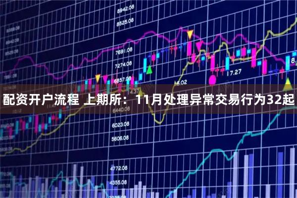 配资开户流程 上期所：11月处理异常交易行为32起