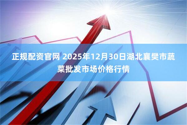 正规配资官网 2025年12月30日湖北襄樊市蔬菜批发市场价格行情