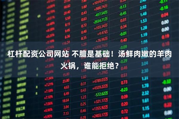 杠杆配资公司网站 不膻是基础！汤鲜肉嫩的羊肉火锅，谁能拒绝？