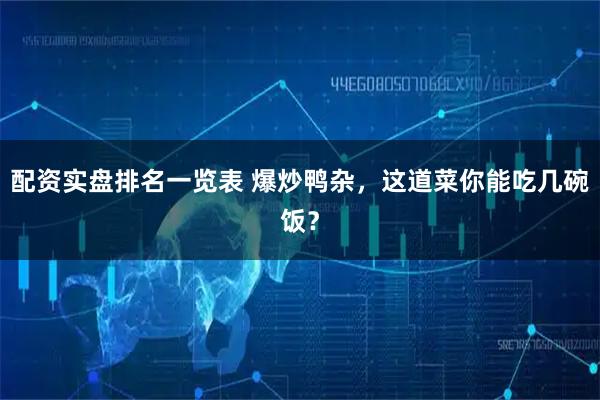 配资实盘排名一览表 爆炒鸭杂，这道菜你能吃几碗饭？