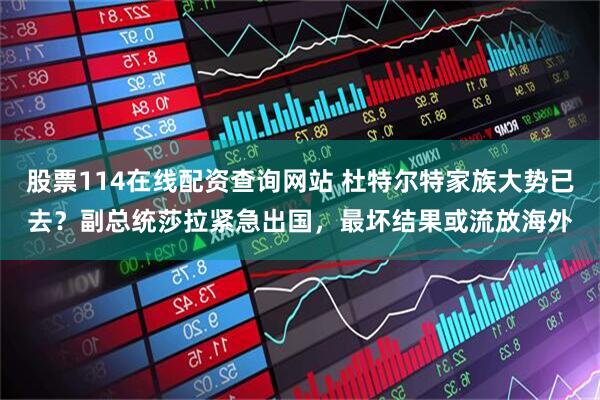 股票114在线配资查询网站 杜特尔特家族大势已去？副总统莎拉紧急出国，最坏结果或流放海外