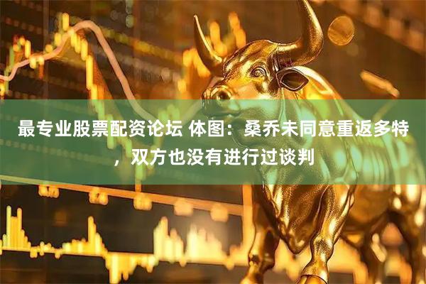 最专业股票配资论坛 体图：桑乔未同意重返多特，双方也没有进行过谈判