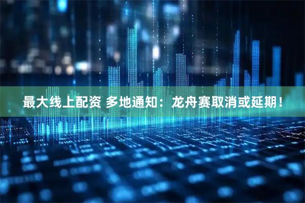 最大线上配资 多地通知：龙舟赛取消或延期！
