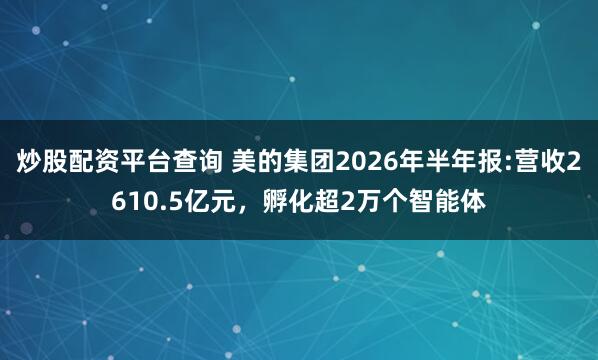 炒股配资平台查询 美的集团2026年半年报:营收2610.5亿元，孵化超2万个智能体