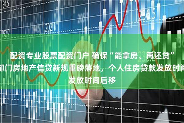 配资专业股票配资门户 确保“能拿房、再还贷”！两部门房地产信贷新规重磅落地，个人住房贷款发放时间后移